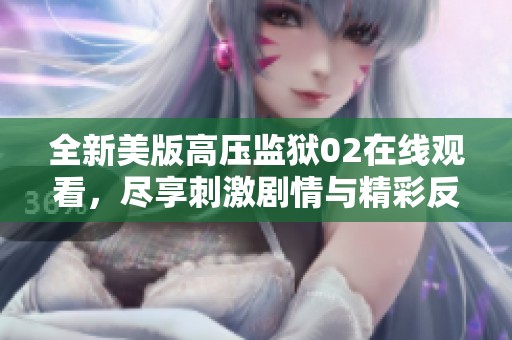 全新美版高压监狱02在线观看，尽享刺激剧情与精彩反转