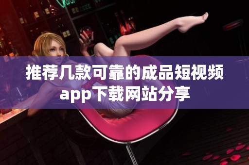 推荐几款可靠的成品短视频app下载网站分享