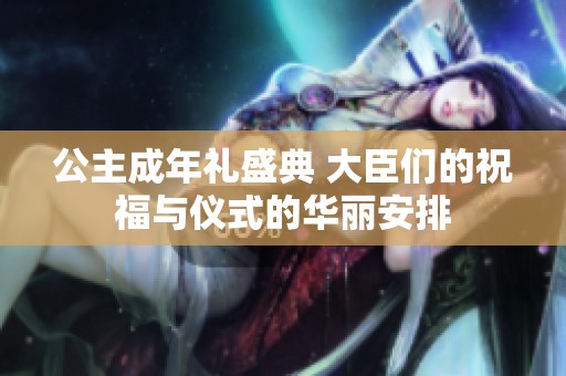 公主成年礼盛典 大臣们的祝福与仪式的华丽安排