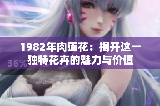 1982年肉莲花：揭开这一独特花卉的魅力与价值