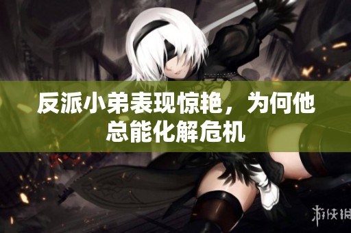 反派小弟表现惊艳，为何他总能化解危机