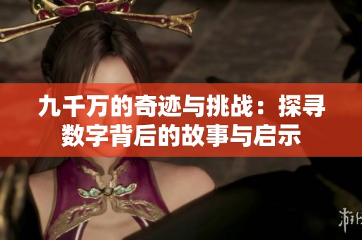 九千万的奇迹与挑战：探寻数字背后的故事与启示