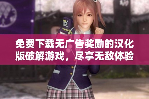 免费下载无广告奖励的汉化版破解游戏，尽享无敌体验
