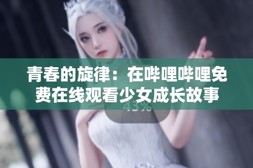 青春的旋律：在哔哩哔哩免费在线观看少女成长故事