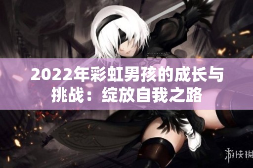 2022年彩虹男孩的成长与挑战：绽放自我之路