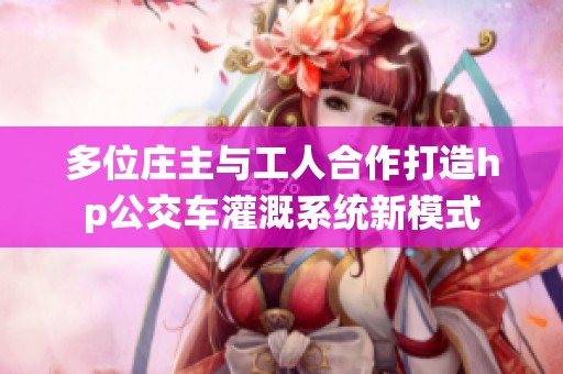 多位庄主与工人合作打造hp公交车灌溉系统新模式