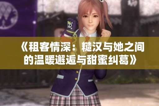 《租客情深：糙汉与她之间的温暖邂逅与甜蜜纠葛》