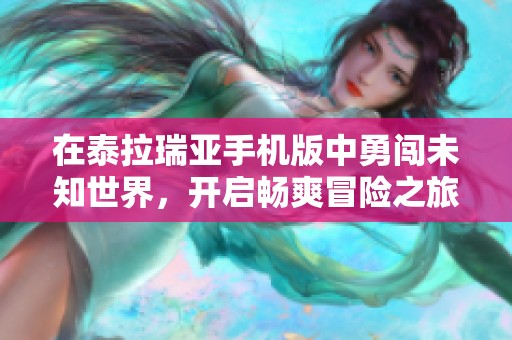 在泰拉瑞亚手机版中勇闯未知世界，开启畅爽冒险之旅