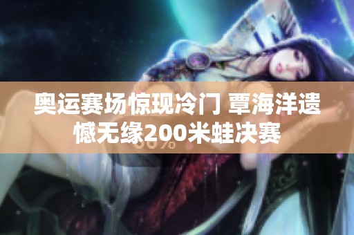 奥运赛场惊现冷门 覃海洋遗憾无缘200米蛙决赛