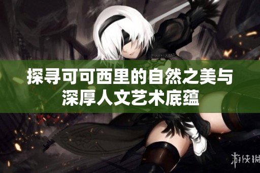 探寻可可西里的自然之美与深厚人文艺术底蕴