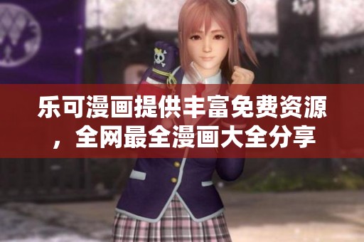 乐可漫画提供丰富免费资源，全网最全漫画大全分享