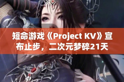 短命游戏《Project KV》宣布止步，二次元梦碎21天