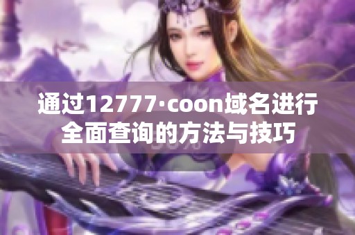 通过12777·coon域名进行全面查询的方法与技巧