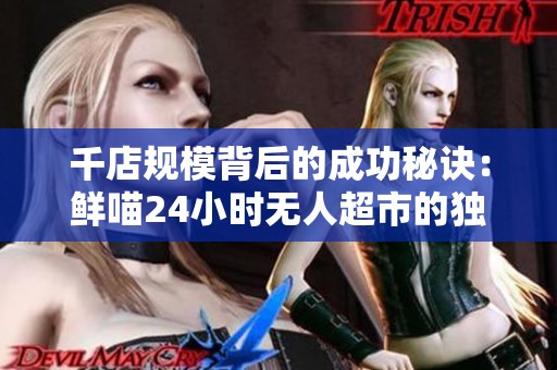 千店规模背后的成功秘诀：鲜喵24小时无人超市的独特竞争优势