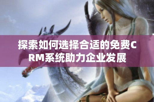 探索如何选择合适的免费CRM系统助力企业发展