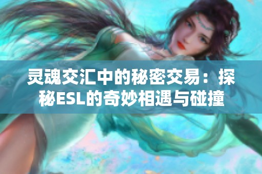灵魂交汇中的秘密交易：探秘ESL的奇妙相遇与碰撞