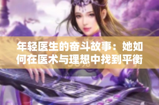 年轻医生的奋斗故事：她如何在医术与理想中找到平衡