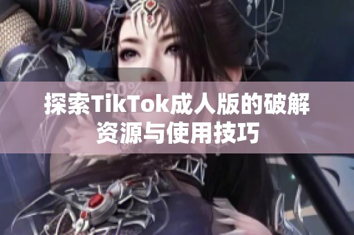 探索TikTok成人版的破解资源与使用技巧