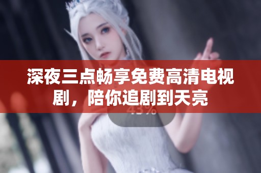 深夜三点畅享免费高清电视剧，陪你追剧到天亮