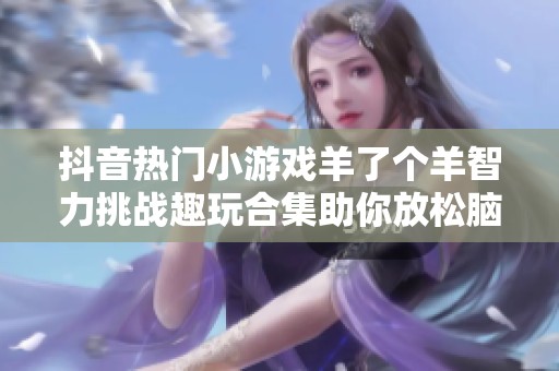抖音热门小游戏羊了个羊智力挑战趣玩合集助你放松脑力