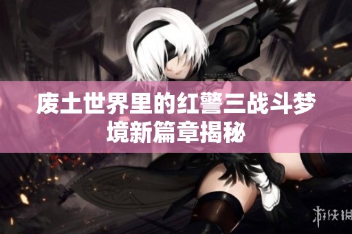 废土世界里的红警三战斗梦境新篇章揭秘