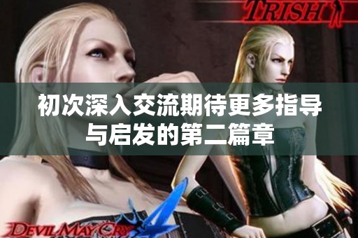 初次深入交流期待更多指导与启发的第二篇章