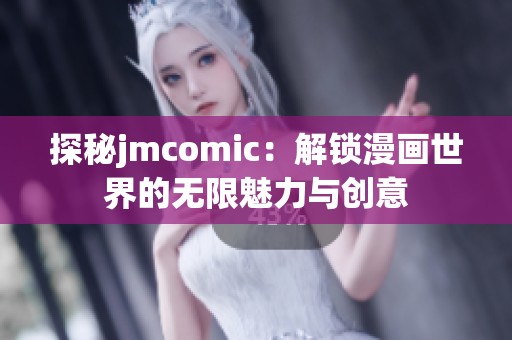 探秘jmcomic：解锁漫画世界的无限魅力与创意