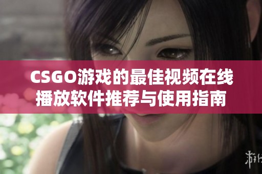 CSGO游戏的最佳视频在线播放软件推荐与使用指南