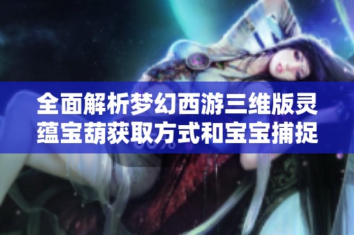 全面解析梦幻西游三维版灵蕴宝葫获取方式和宝宝捕捉技巧