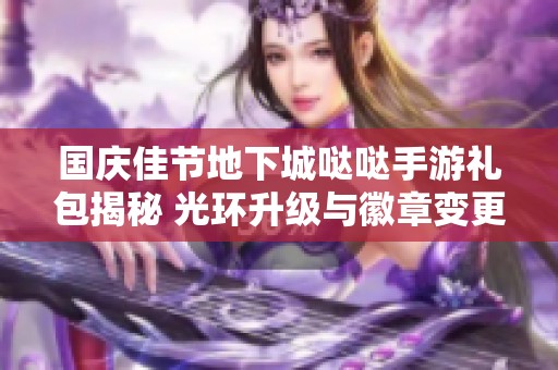 国庆佳节地下城哒哒手游礼包揭秘 光环升级与徽章变更全新上线