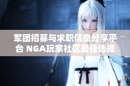 军团招募与求职信息分享平台 NGA玩家社区最佳选择