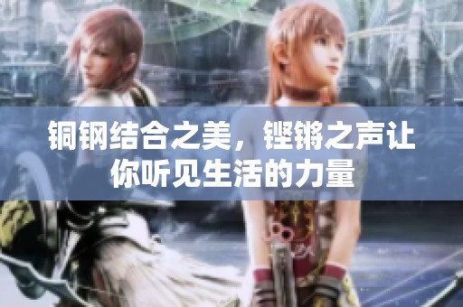 铜钢结合之美，铿锵之声让你听见生活的力量