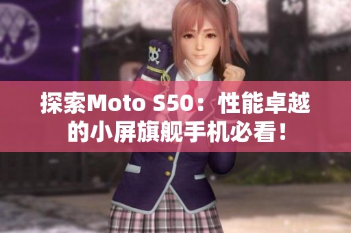 探索Moto S50：性能卓越的小屏旗舰手机必看！
