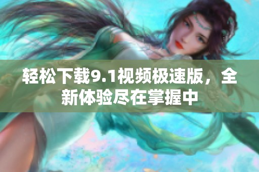 轻松下载9.1视频极速版，全新体验尽在掌握中