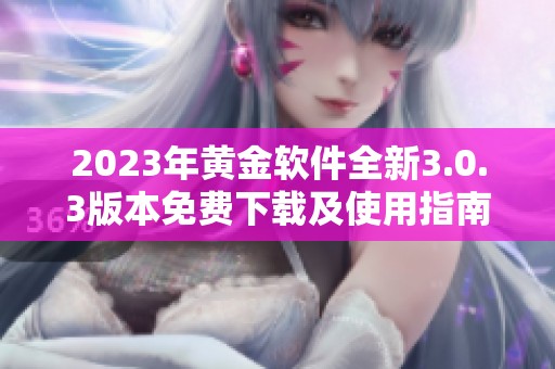 2023年黄金软件全新3.0.3版本免费下载及使用指南