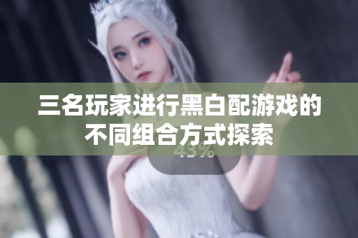 三名玩家进行黑白配游戏的不同组合方式探索