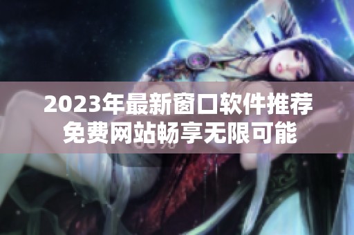2023年最新窗口软件推荐 免费网站畅享无限可能