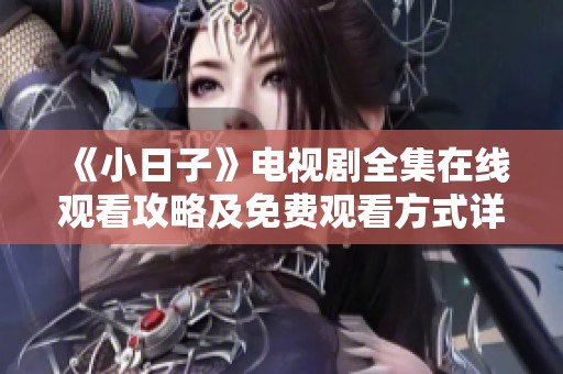 《小日子》电视剧全集在线观看攻略及免费观看方式详解