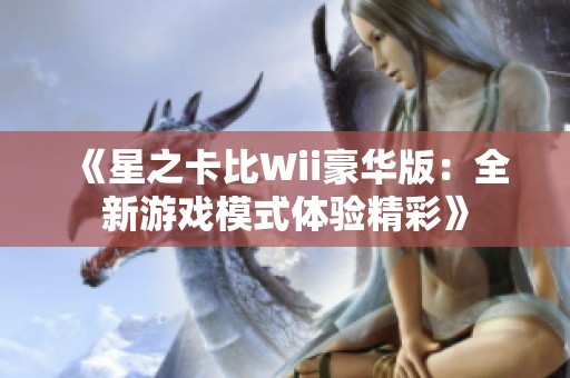 《星之卡比Wii豪华版：全新游戏模式体验精彩》