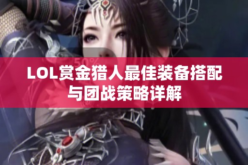 LOL赏金猎人最佳装备搭配与团战策略详解