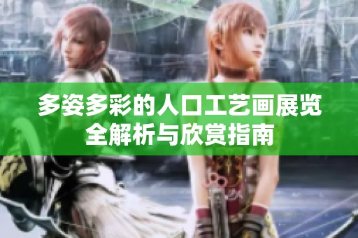 多姿多彩的人口工艺画展览全解析与欣赏指南