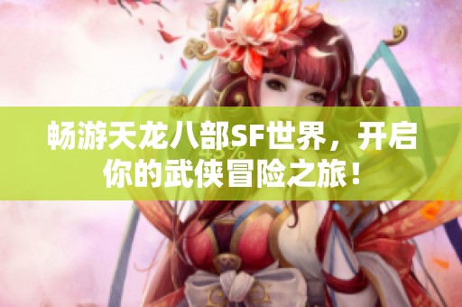畅游天龙八部SF世界，开启你的武侠冒险之旅！