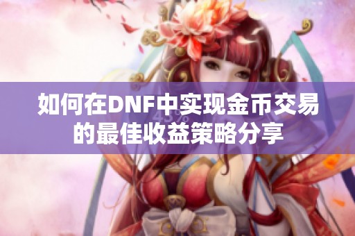 如何在DNF中实现金币交易的最佳收益策略分享