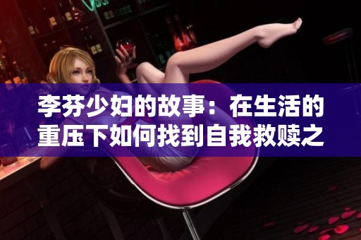 李芬少妇的故事：在生活的重压下如何找到自我救赎之路