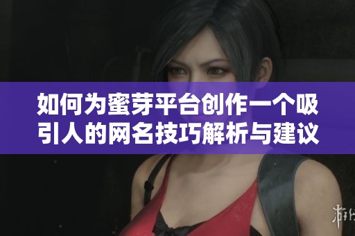如何为蜜芽平台创作一个吸引人的网名技巧解析与建议