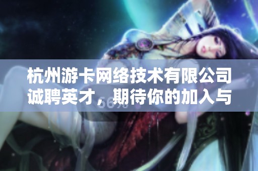 杭州游卡网络技术有限公司诚聘英才，期待你的加入与我们共创辉煌