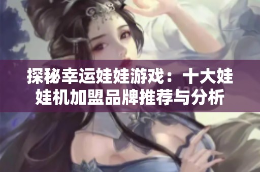 探秘幸运娃娃游戏：十大娃娃机加盟品牌推荐与分析