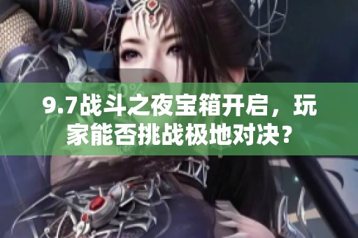 9.7战斗之夜宝箱开启，玩家能否挑战极地对决？