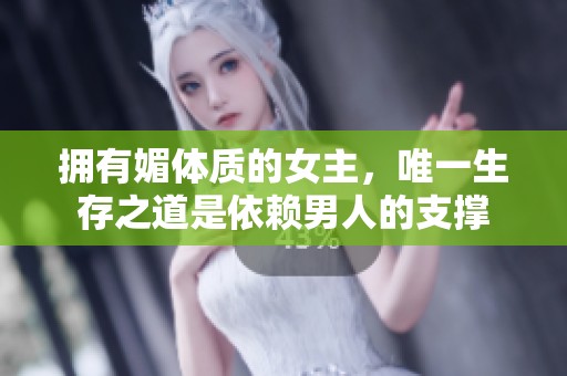 拥有媚体质的女主，唯一生存之道是依赖男人的支撑