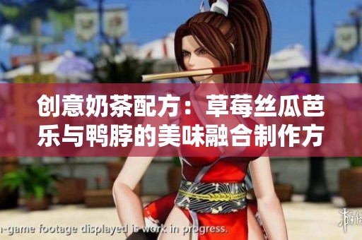 创意奶茶配方：草莓丝瓜芭乐与鸭脖的美味融合制作方法